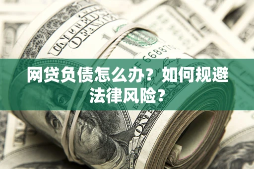 武汉网贷负债怎么办？如何规避法律风险？