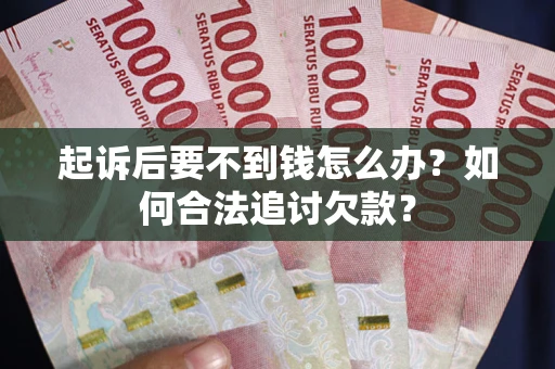 武汉起诉后要不到钱怎么办？如何合法追讨欠款？