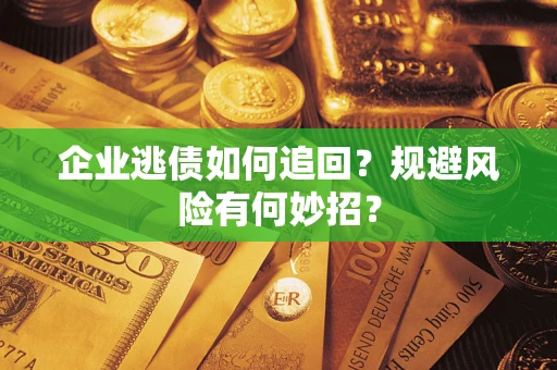 武汉企业逃债如何追回？规避风险有何妙招？