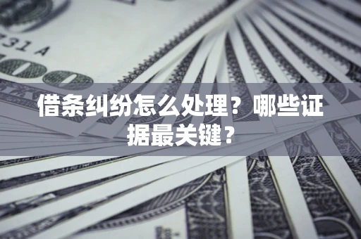 武汉借条纠纷怎么处理？哪些证据最关键？