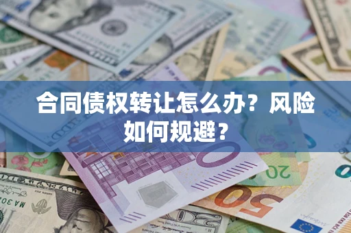 武汉合同债权转让怎么办？风险如何规避？