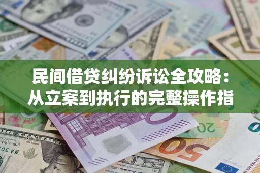 武汉民间借贷纠纷诉讼全攻略：从立案到执行的完整操作指南