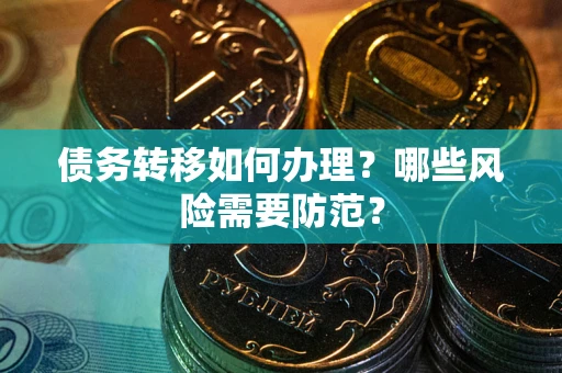 武汉债务转移如何办理？哪些风险需要防范？