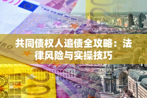 武汉共同债权人追债全攻略：法律风险与实操技巧
