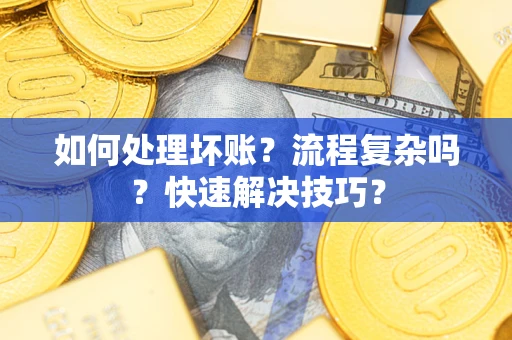 武汉如何处理坏账？流程复杂吗？快速解决技巧？