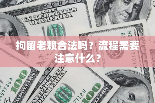 武汉拘留老赖合法吗？流程需要注意什么？