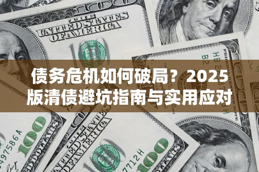 武汉债务危机如何破局？2025版清债避坑指南与实用应对策略