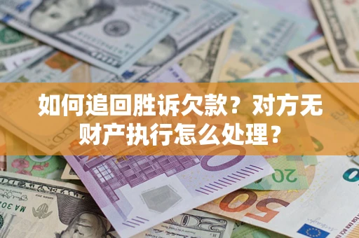 武汉如何追回胜诉欠款？对方无财产执行怎么处理？