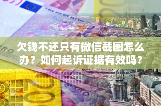 武汉欠钱不还只有微信截图怎么办？如何起诉证据有效吗？
