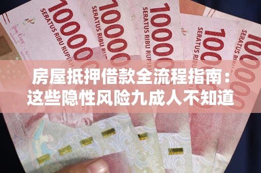 武汉房屋抵押借款全流程指南：这些隐性风险九成人不知道