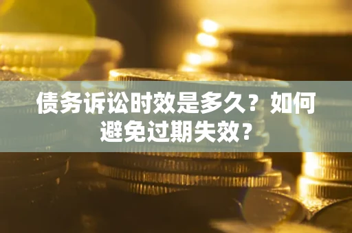 武汉债务诉讼时效是多久？如何避免过期失效？