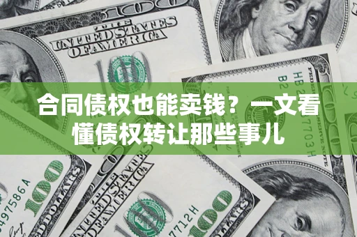 武汉合同债权也能卖钱？一文看懂债权转让那些事儿
