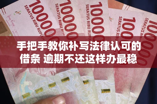 武汉手把手教你补写法律认可的借条 逾期不还这样办最稳妥