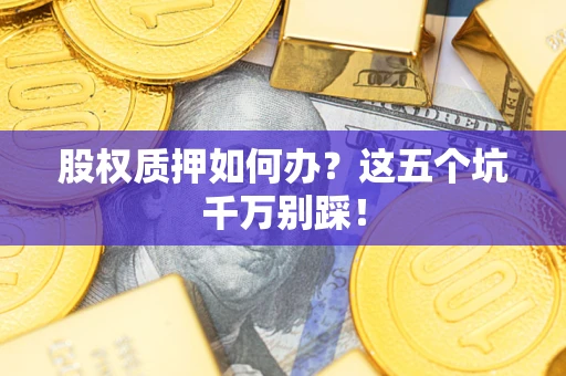 武汉股权质押如何办？这五个坑千万别踩！