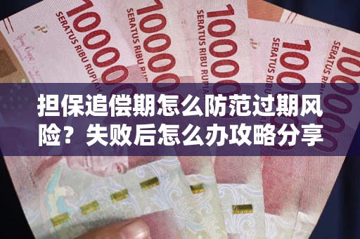 武汉担保追偿期怎么防范过期风险？失败后怎么办攻略分享