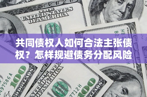 武汉共同债权人如何合法主张债权？怎样规避债务分配风险？
