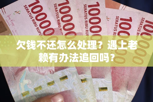武汉欠钱不还怎么处理？遇上老赖有办法追回吗？