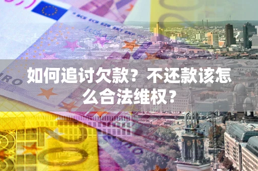 武汉如何追讨欠款？不还款该怎么合法维权？