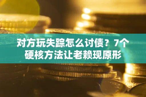 武汉对方玩失踪怎么讨债？7个硬核方法让老赖现原形