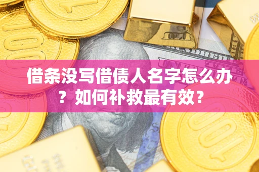 武汉借条没写借债人名字怎么办？如何补救最有效？