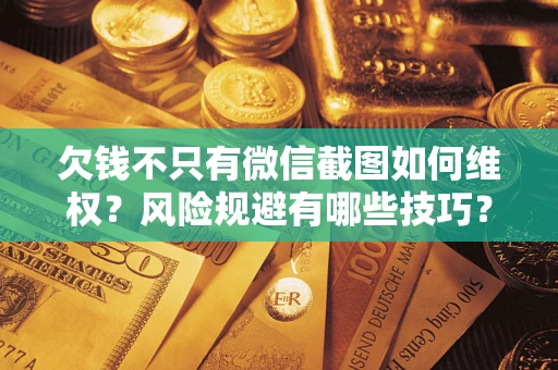 武汉欠钱不只有微信截图如何维权？风险规避有哪些技巧？