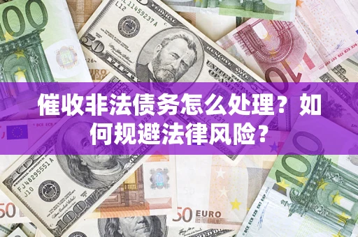 武汉催收非法债务怎么处理？如何规避法律风险？