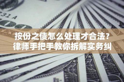 武汉按份之债怎么处理才合法？律师手把手教你拆解实务纠纷