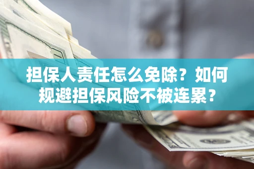 武汉担保人责任怎么免除？如何规避担保风险不被连累？