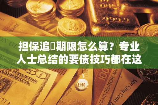 武汉担保追償期限怎么算？专业人士总结的要债技巧都在这里了