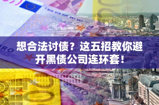 武汉想合法讨债？这五招教你避开黑债公司连环套！