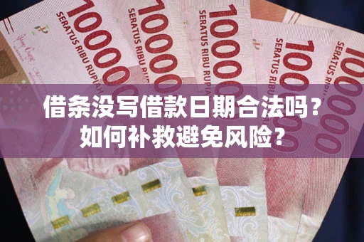 武汉借条没写借款日期合法吗？如何补救避免风险？