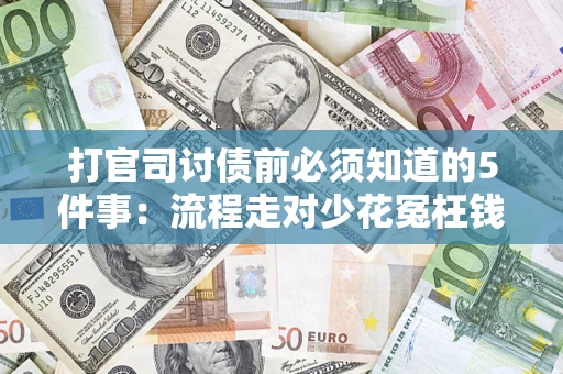武汉打官司讨债前必须知道的5件事：流程走对少花冤枉钱