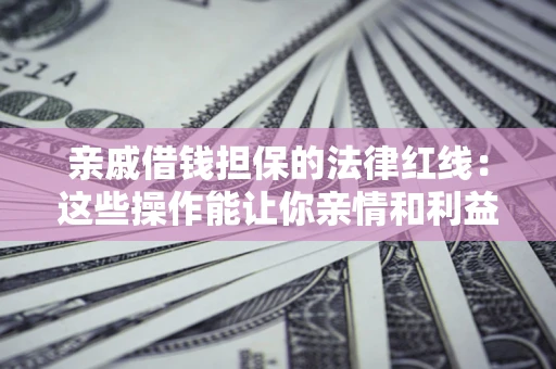武汉亲戚借钱担保的法律红线：这些操作能让你亲情和利益两不误