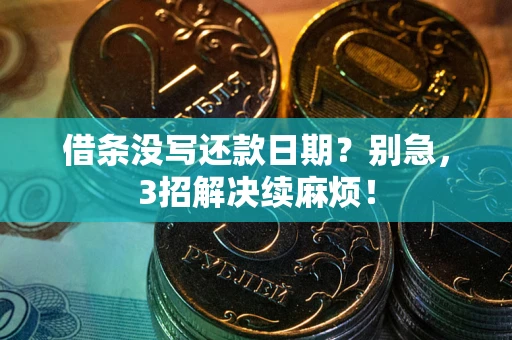 武汉借条没写还款日期？别急，3招解决续麻烦！