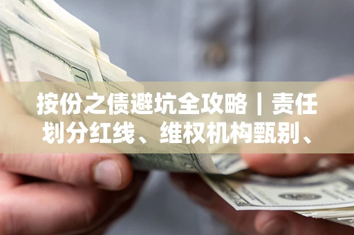 武汉按份之债避坑全攻略｜责任划分红线、维权机构甄别、纠纷处理全流程拆解