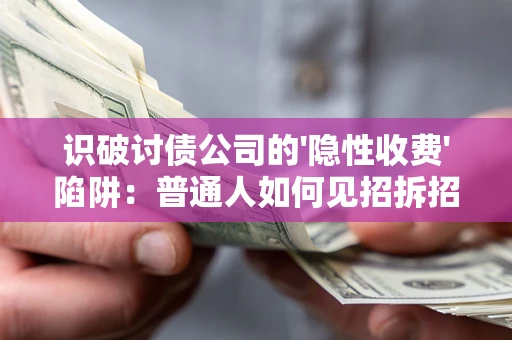 武汉识破讨债公司的'隐性收费'陷阱：普通人如何见招拆招？