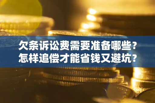 武汉欠条诉讼费需要准备哪些？怎样追偿才能省钱又避坑？