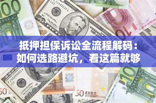 武汉抵押担保诉讼全流程解码：如何选路避坑，看这篇就够了