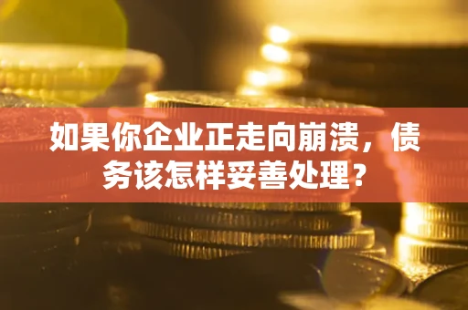 武汉如果你企业正走向崩溃，债务该怎样妥善处理？