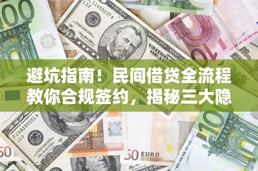 武汉避坑指南！民间借贷全流程教你合规签约，揭秘三大隐形陷阱