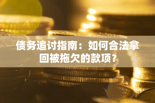 武汉债务追讨指南：如何合法拿回被拖欠的款项？