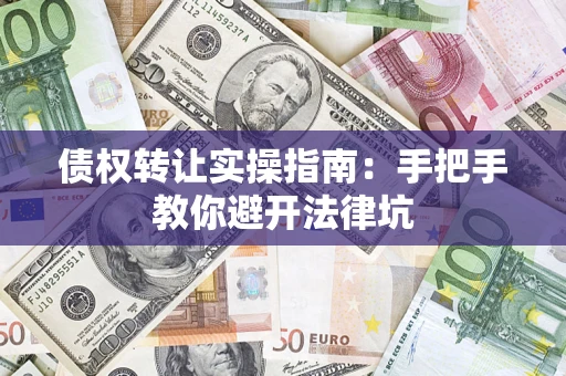 武汉债权转让实操指南：手把手教你避开法律坑
