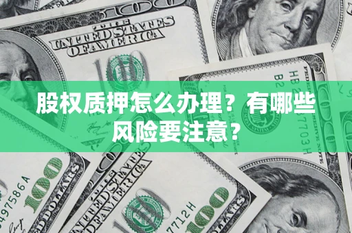 武汉股权质押怎么办理？有哪些风险要注意？