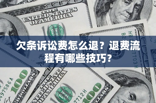 武汉欠条诉讼费怎么退？退费流程有哪些技巧？