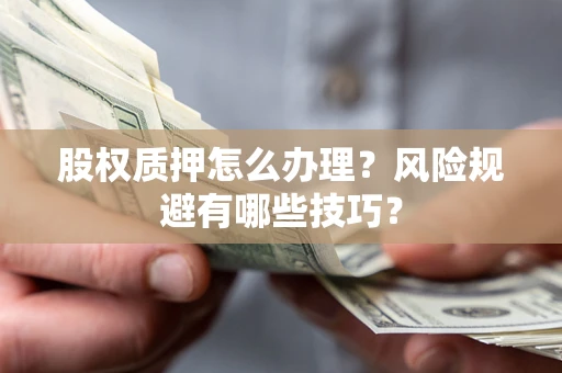 武汉股权质押怎么办理？风险规避有哪些技巧？