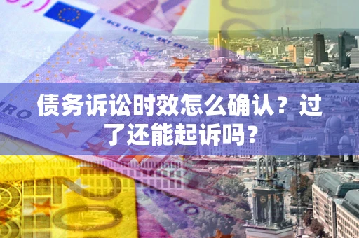 武汉债务诉讼时效怎么确认？过了还能起诉吗？