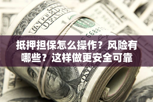 武汉抵押担保怎么操作？风险有哪些？这样做更安全可靠