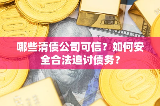 武汉哪些清债公司可信？如何安全合法追讨债务？