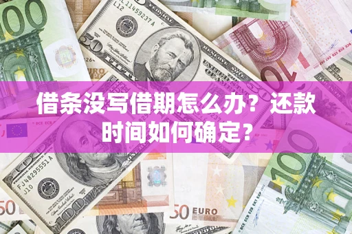 武汉借条没写借期怎么办？还款时间如何确定？