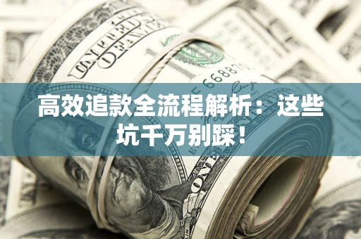 武汉高效追款全流程解析：这些坑千万别踩！